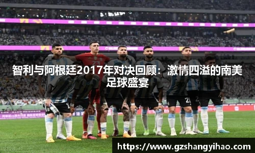 智利与阿根廷2017年对决回顾：激情四溢的南美足球盛宴